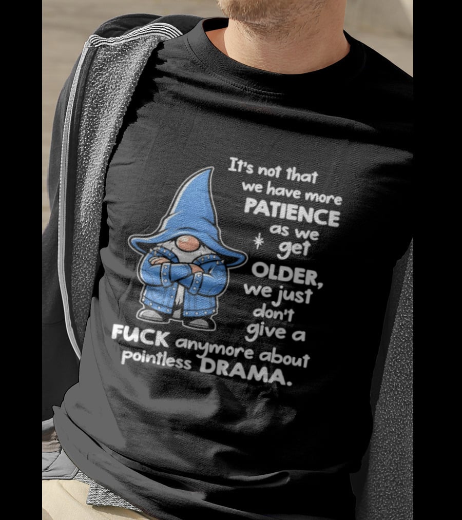 Gnomes It's Not That We Have More Patience As We Get Older We Just Don't Give A F*** Anymore About Pointless Drama T-Shirt