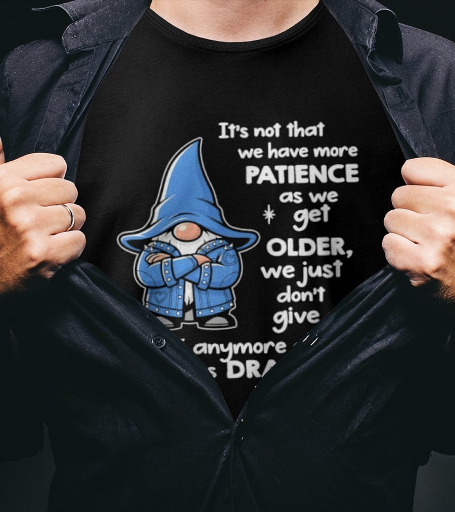 Gnomes It's Not That We Have More Patience As We Get Older We Just Don't Give A F*** Anymore About Pointless Drama T-Shirt