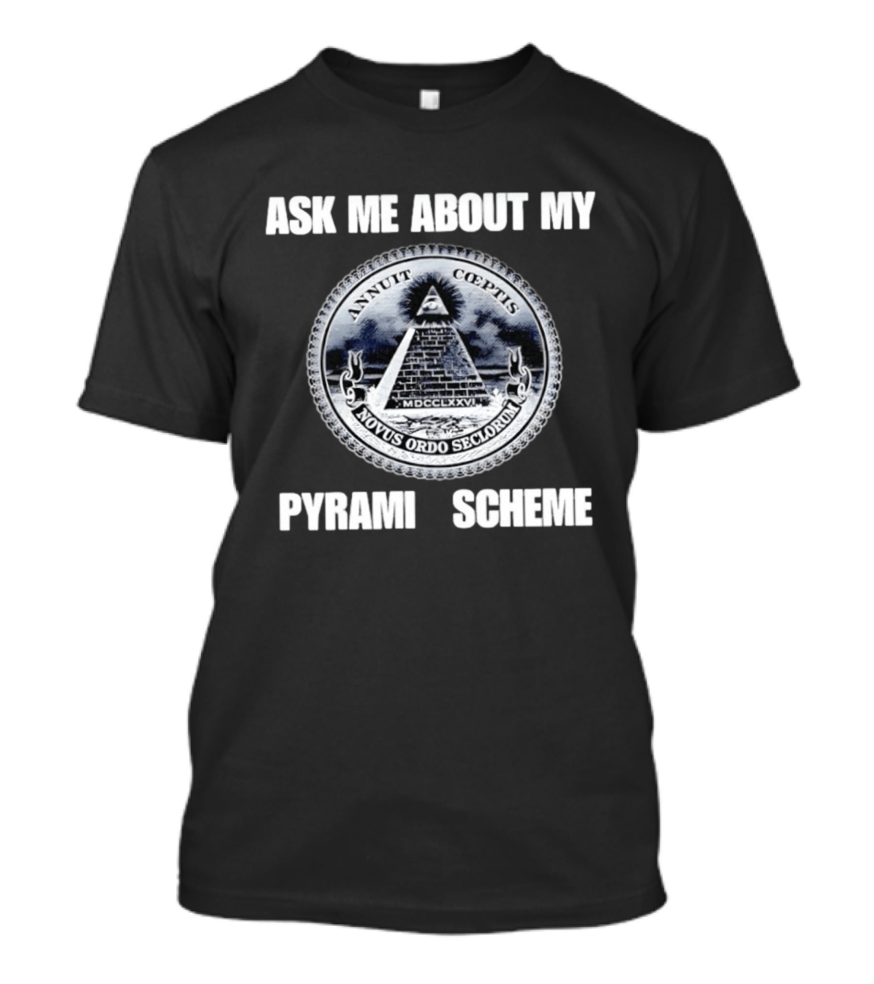 Annuit Coeptis Novus Ordo Seclorum Ask Me About My Pyramid Scheme T-Shirt