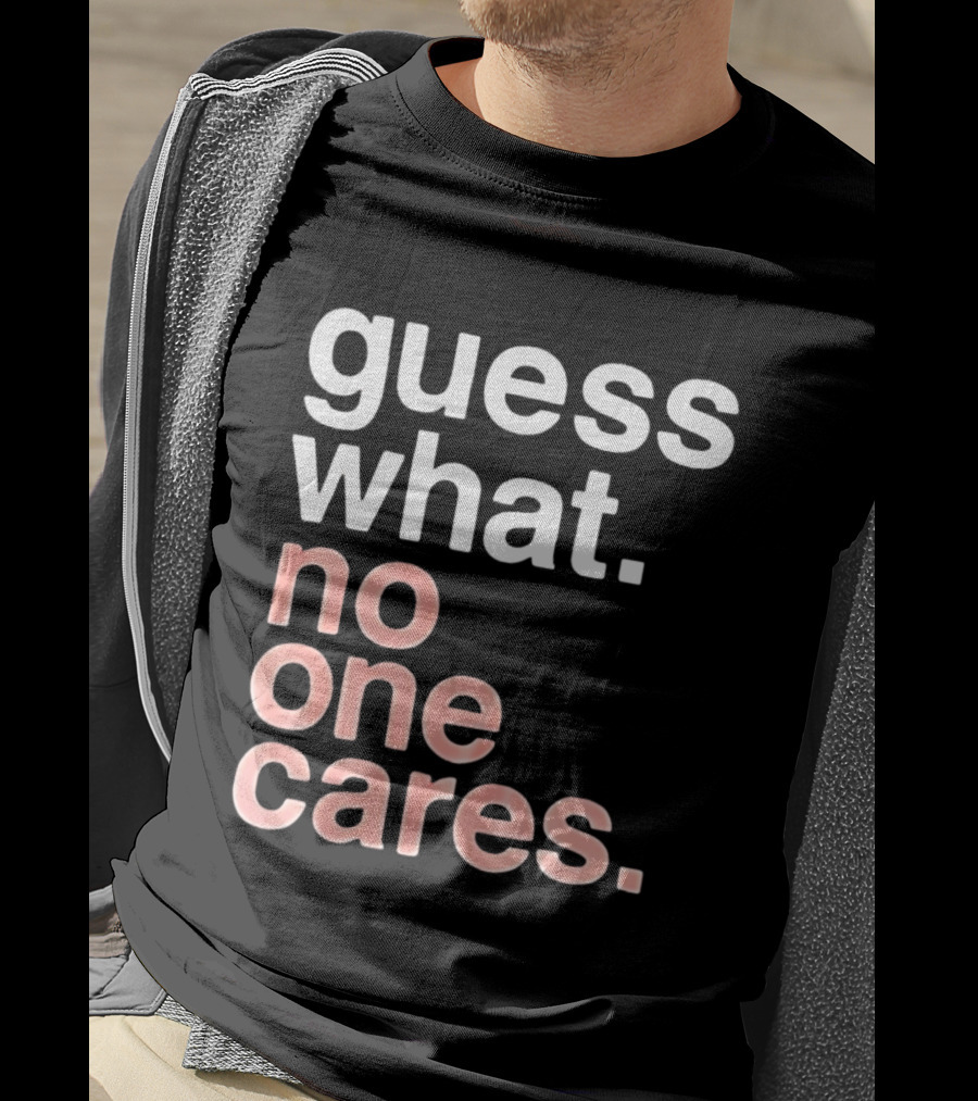 Guess What No One Cares Textual Humor T-Shirt