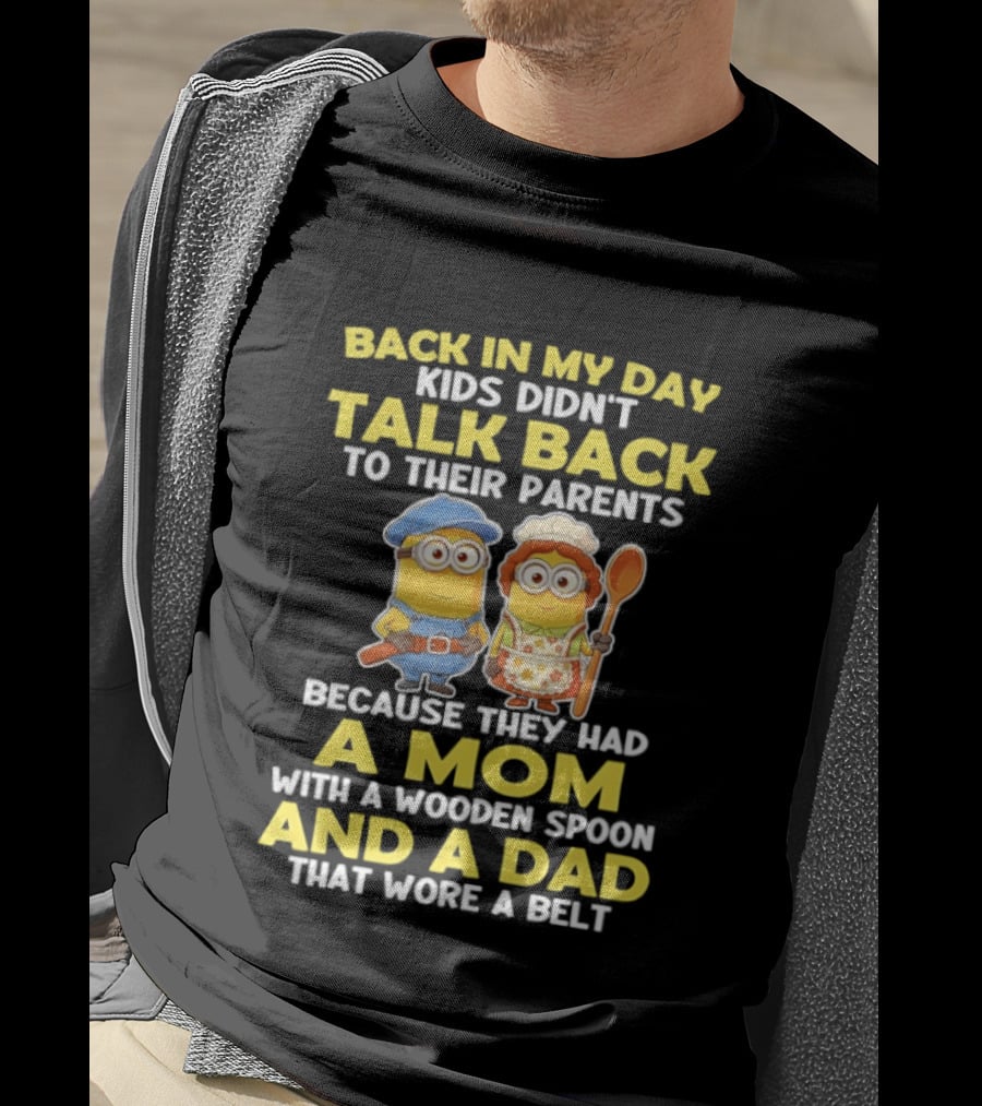 Back In My Day Kids Didn't Talk Back To Their Parents Because They Had A Mom With A Wooden Spoon And A Dad That Wore A Belt Minions T-Shirt