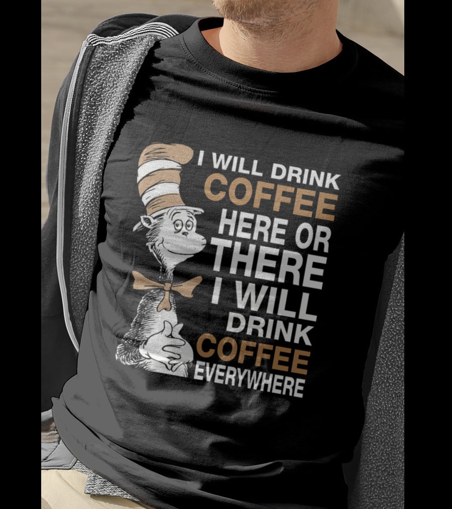 I Will Drink Coffee Here Or There I Will Drink Coffee Everywhere Cat In The Hat T-Shirt
