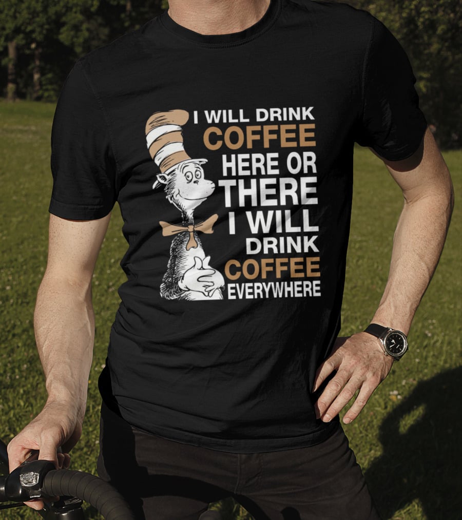 I Will Drink Coffee Here Or There I Will Drink Coffee Everywhere Cat In The Hat T-Shirt