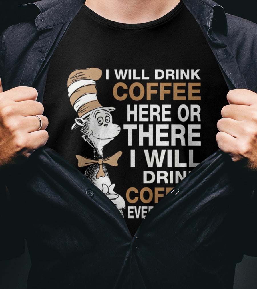 I Will Drink Coffee Here Or There I Will Drink Coffee Everywhere Cat In The Hat T-Shirt