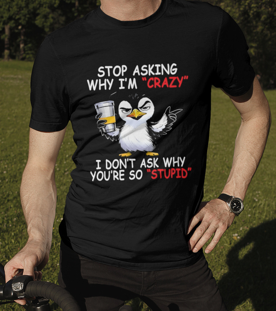 Stop Asking Why I'm Crazy I Don't Ask Why You're So Stupid Cartoon Penguin T-Shirt