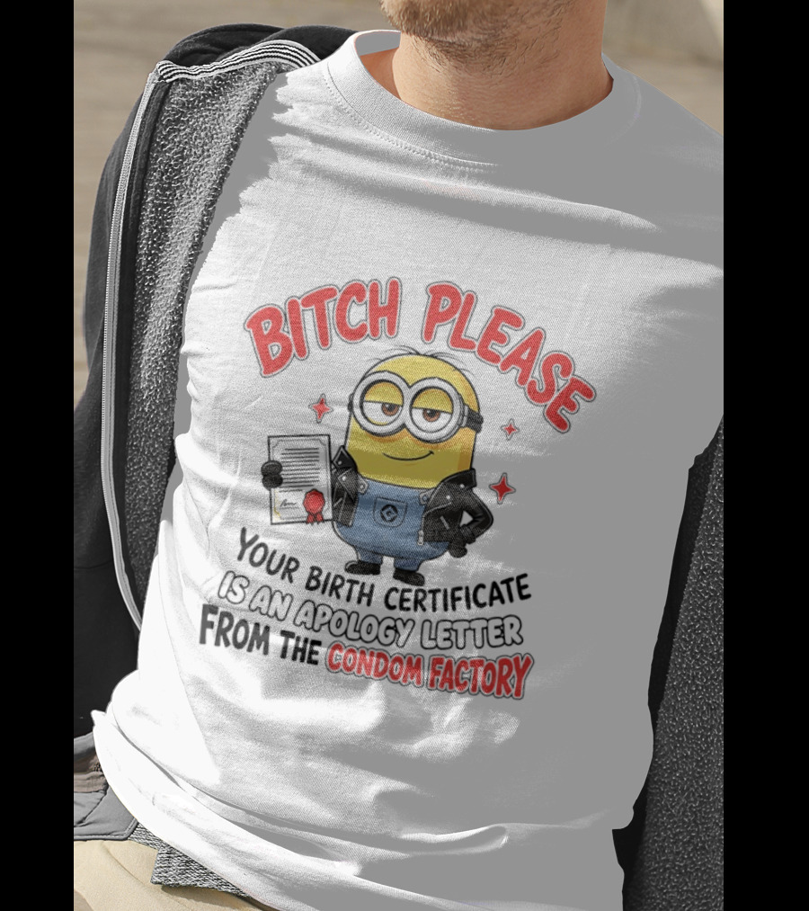Bitch Please Minions Your Birth Certificate Is An Apology Letter From The Condom Factory T-Shirt