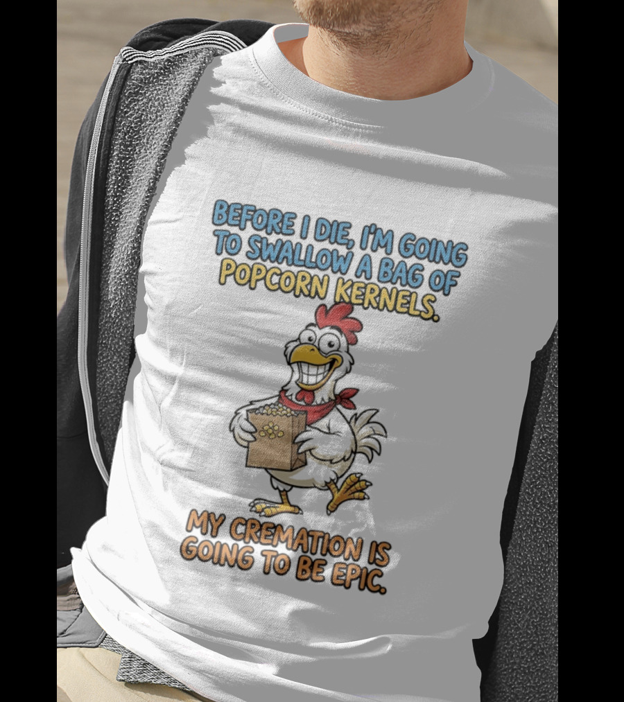 Before I Die I'm Going To Swallow A Bag Of Popcorn Kernels My Cremation Is Going To Be Epic Chicken T-Shirt