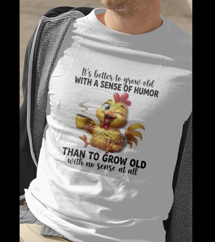 It's Better To Grow Old With A Sense Of Humor Chicken Coffee Winking Fun T-Shirt