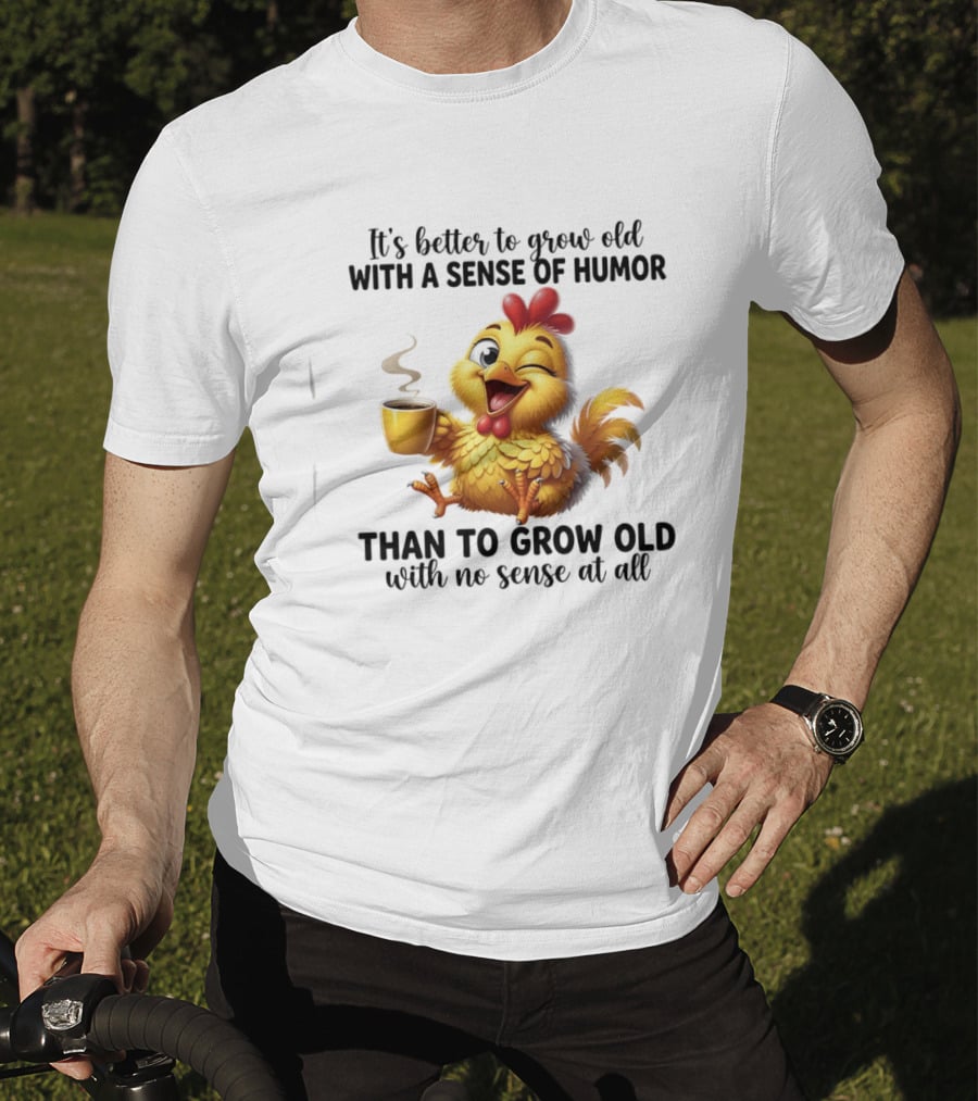 It's Better To Grow Old With A Sense Of Humor Chicken Coffee Winking Fun T-Shirt