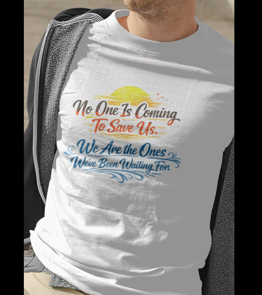No One Is Coming To Save Us We Are The Ones We've Been Waiting For Motivational Sun And Birds T-Shirt