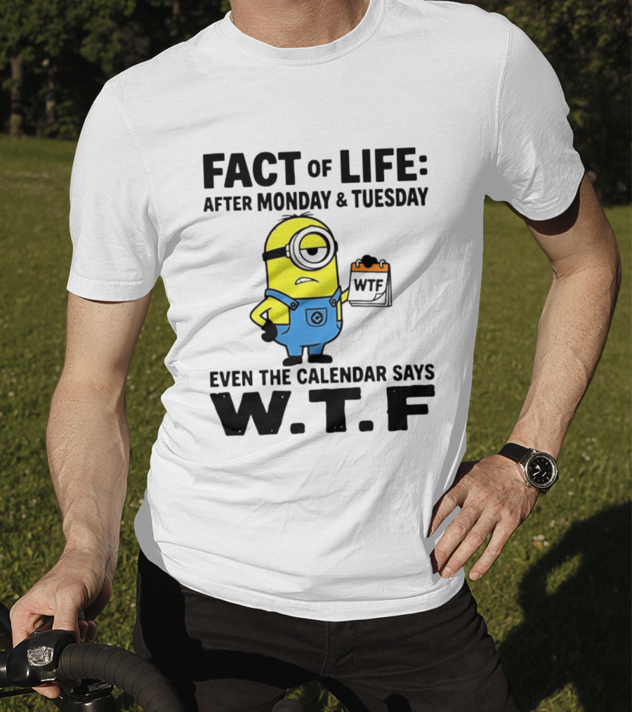 Fact Of Life After Monday Tuesday Even The Calendar Says WTF Minion T-Shirt