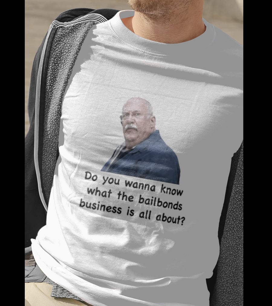 Fred Herbert Do You Wanna Know What The Bail Bonds Business Is All About T-Shirt