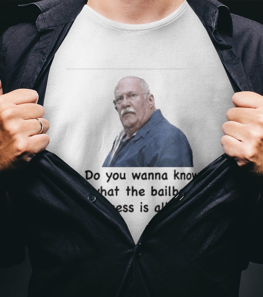 Fred Herbert Do You Wanna Know What The Bail Bonds Business Is All About T-Shirt