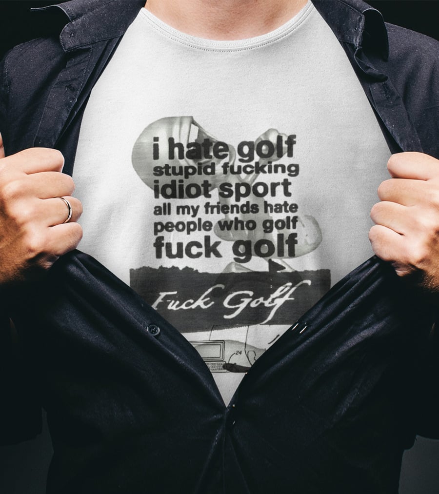 I Hate Golf Stupid Fucking Idiot Sport All My Friends Hate People Who Golf Fuck Golf T-Shirt