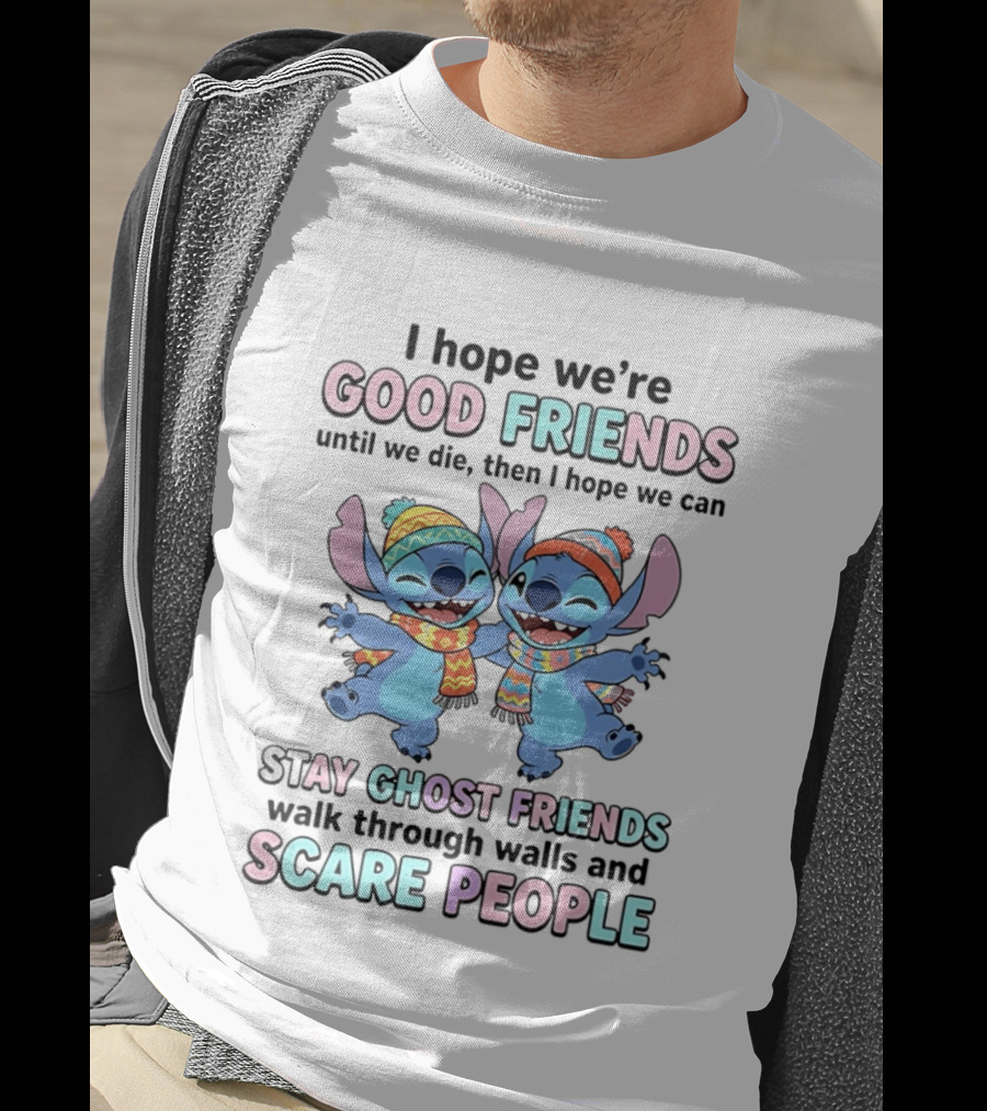I Hope We're Good Friends Until We Die Then I Hope We Can Stay Ghost Friends Walk Through Walls And Scare People T-Shirt