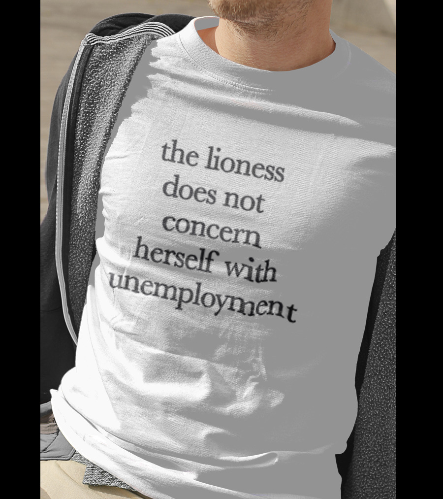 The Lioness Does Not Concern Herself With Unemployment Bold Quote Focused Mindset T-Shirt