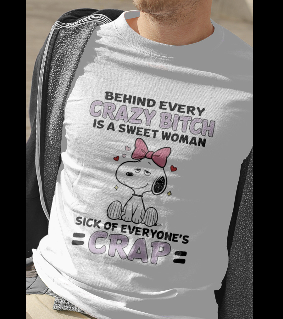 Behind Every Crazy Bitch Sweet Woman Sick Of Everyone's Crap Snoopy T-Shirt