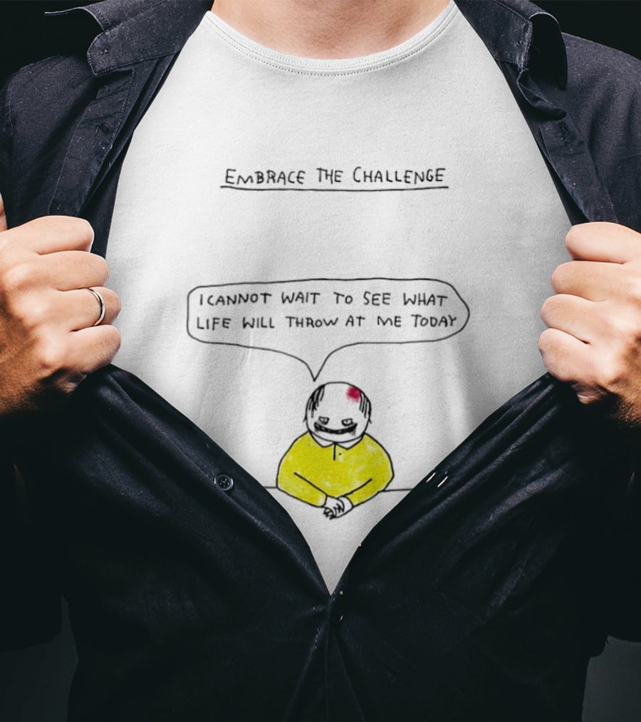 Embrace The Challenge I Cannot Wait To See What Life Will Throw At Me Today T-Shirt