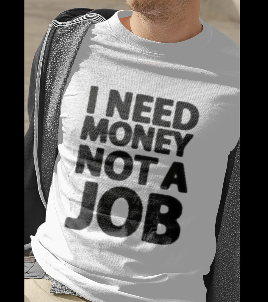 I Need Money Not A Job Statement Top Fun T-Shirt