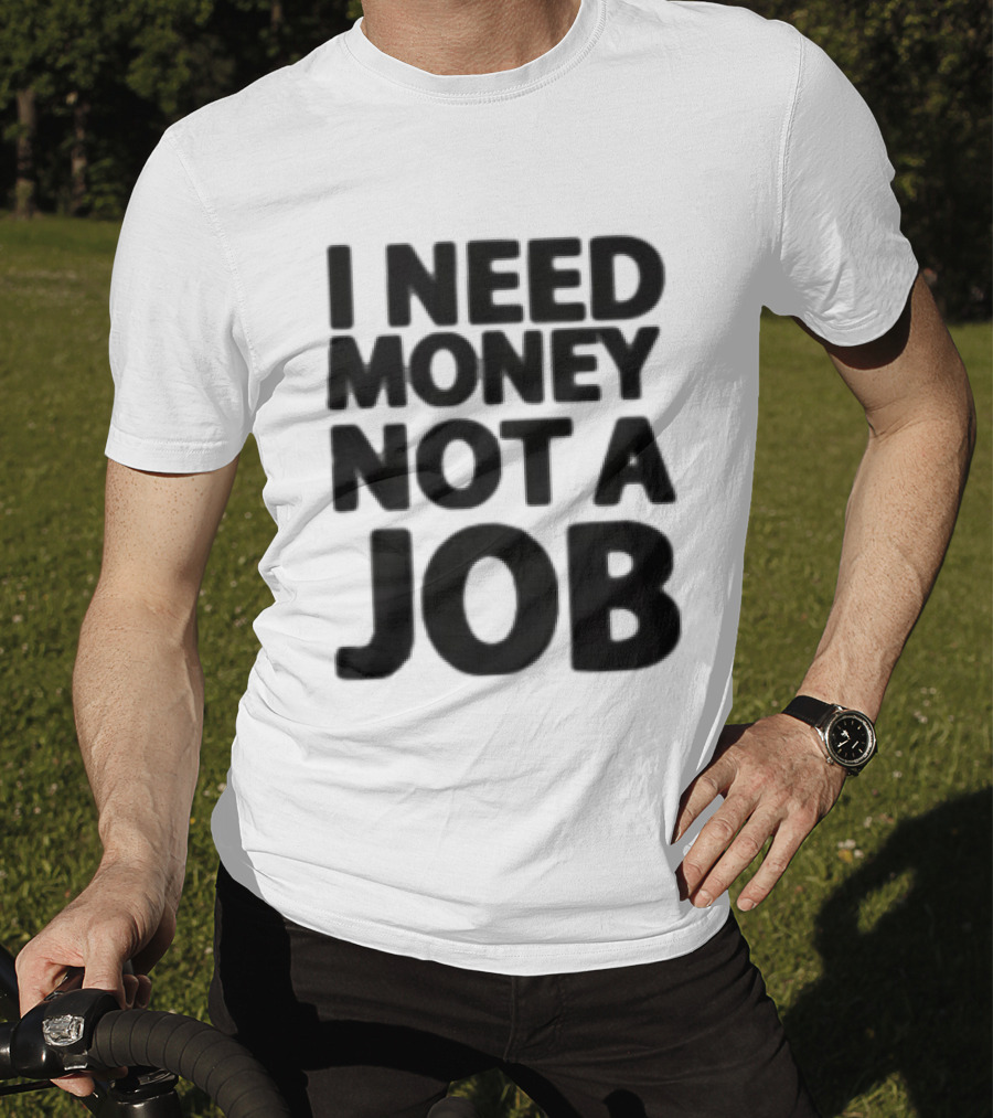 I Need Money Not A Job Statement Top Fun T-Shirt