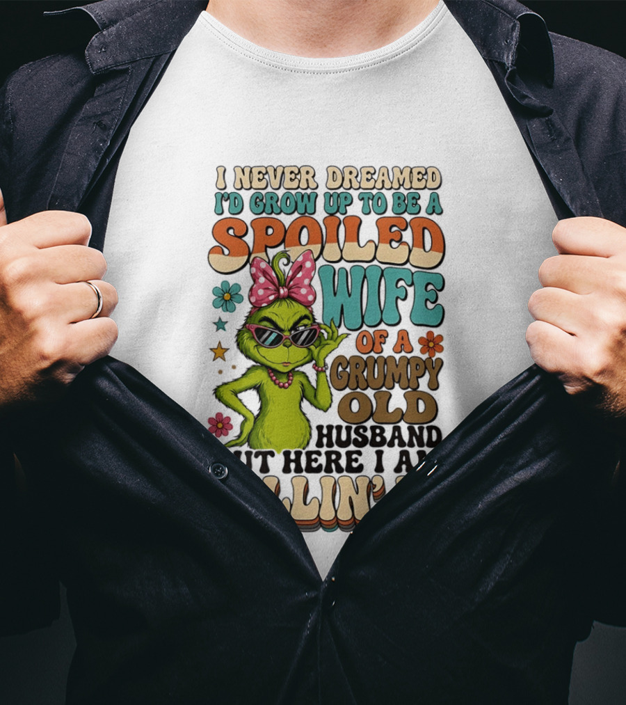 I Never Dreamed I'd Grow Up To Be A Spoiled Wife Of A Grumpy Old Husband But Here I Am Killin' It Grinch T-Shirt