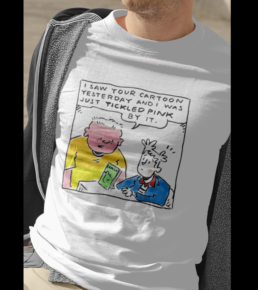 I Saw Your Cartoon Yesterday Just Tickled Pink By It T-Shirt