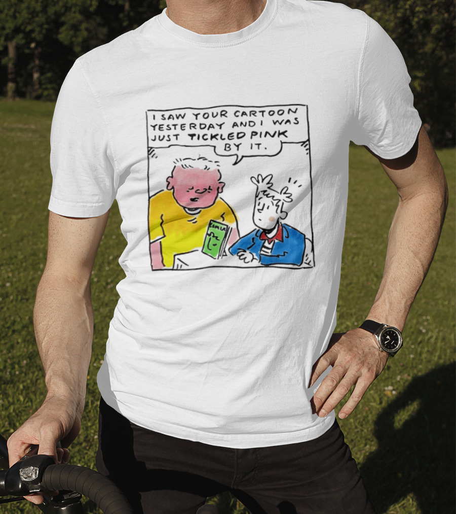 I Saw Your Cartoon Yesterday Just Tickled Pink By It T-Shirt