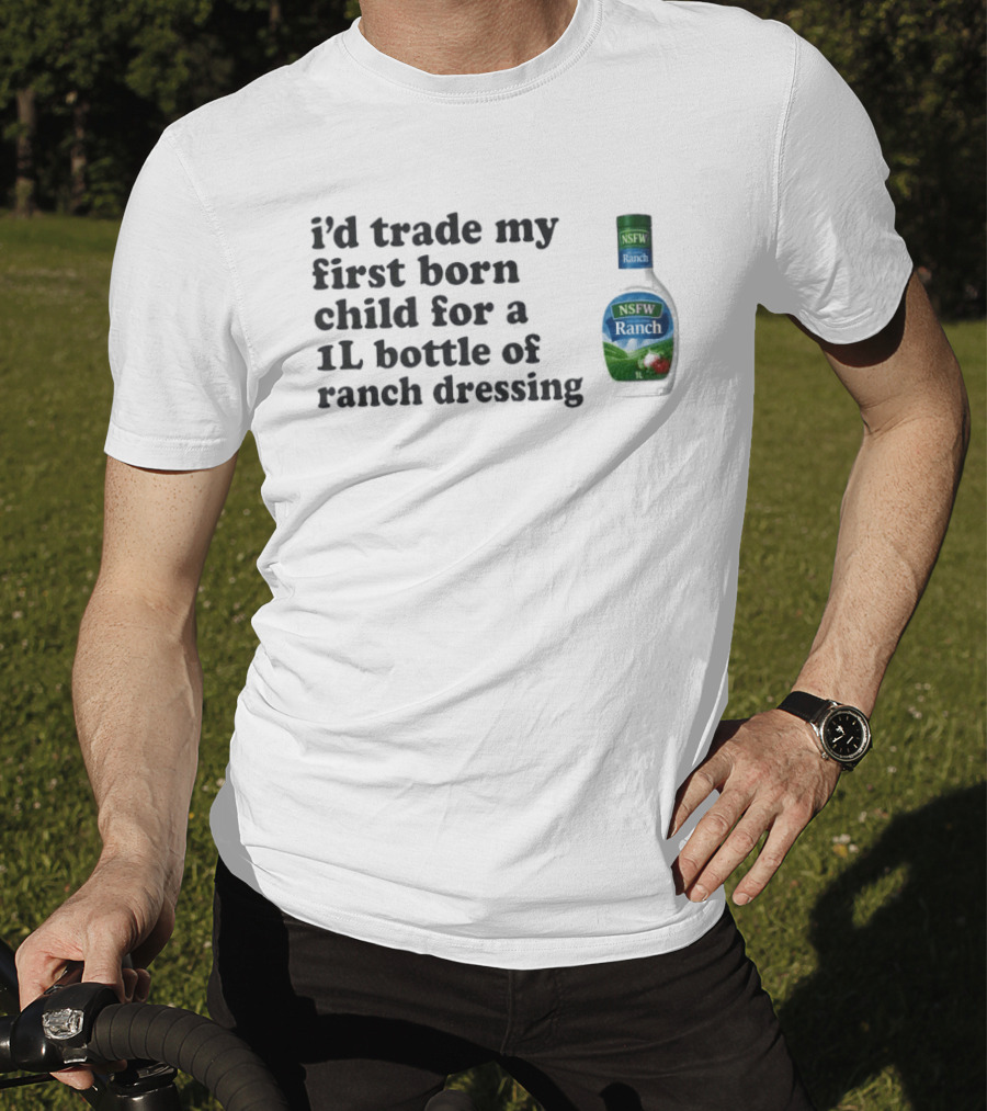 I'd Trade My First Born Child For A 1L Bottle Of Ranch Dressing T-Shirt