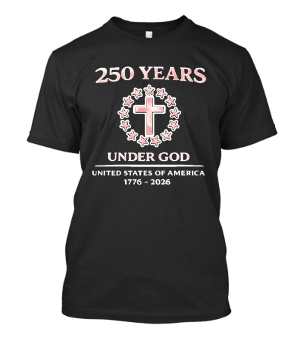250 Years Under God Cross Stars United States Of America 1776 2026 T-Shirt