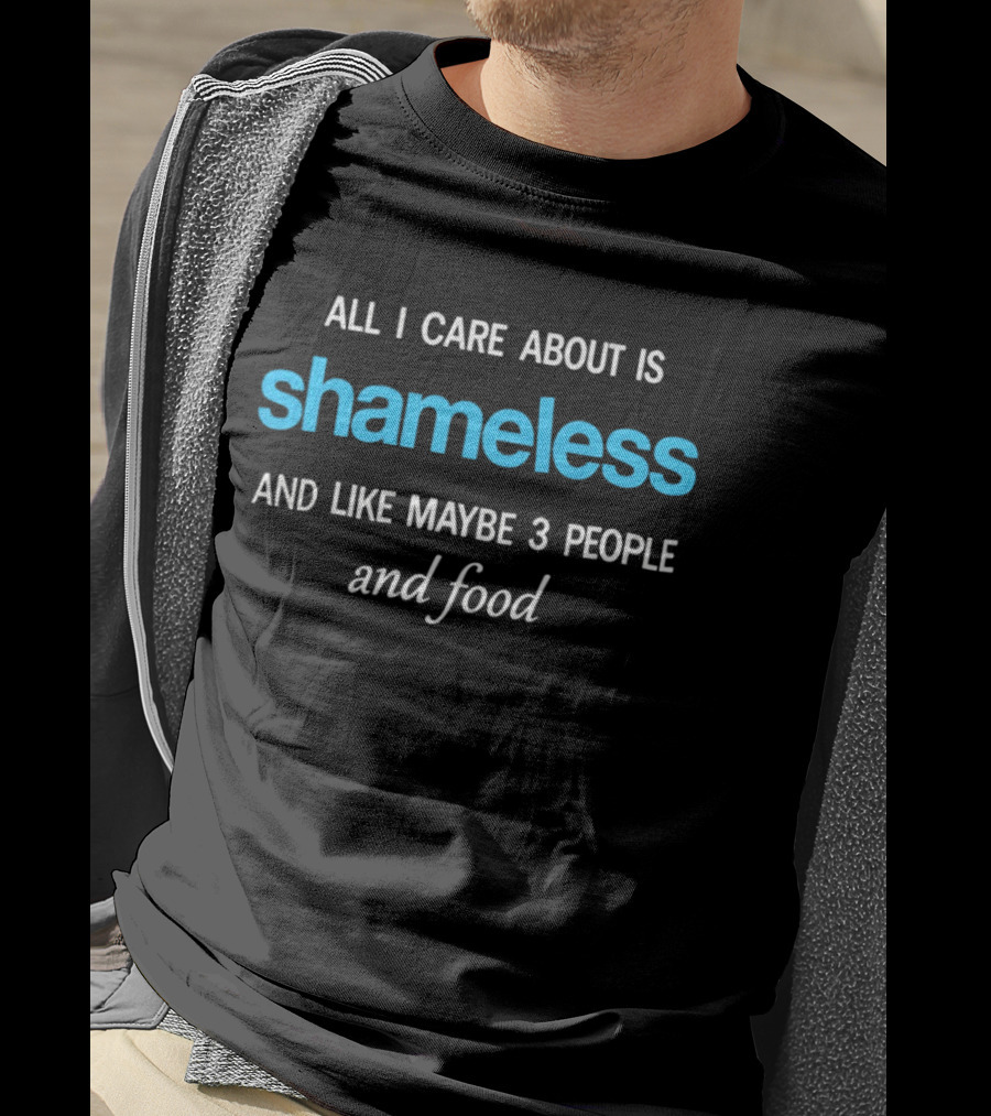 All I Care About Is Shameless And Like Maybe 3 People And Food T-Shirt