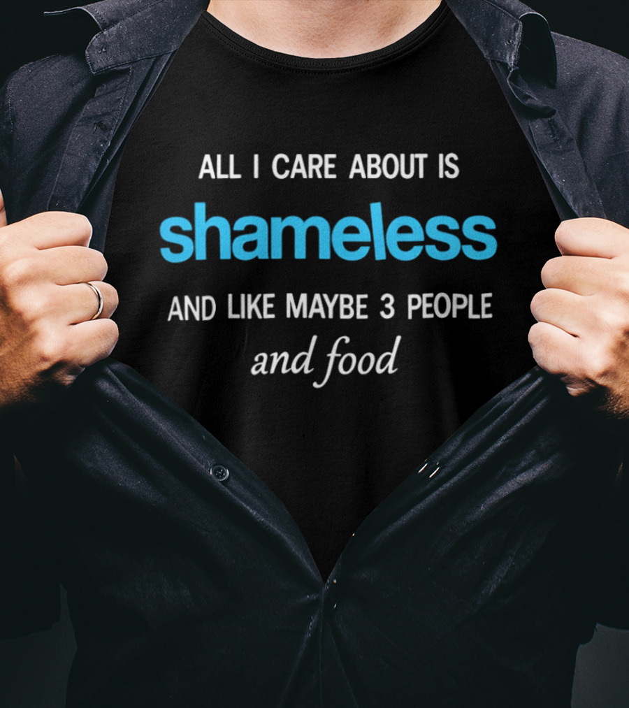 All I Care About Is Shameless And Like Maybe 3 People And Food T-Shirt