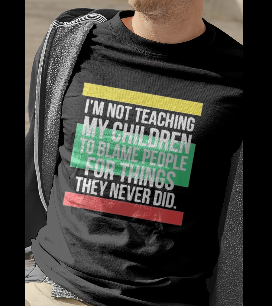 I'm Not Teaching My Children To Blame People For Things They Never Did T-Shirt