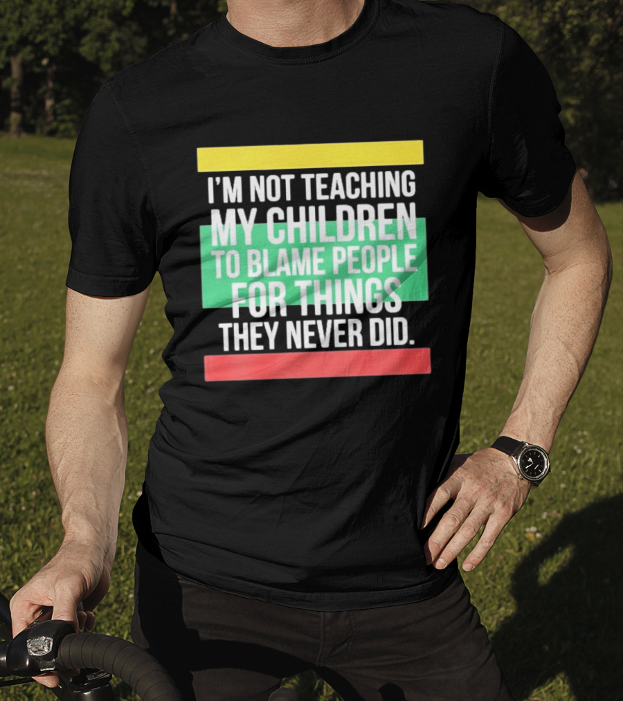 I'm Not Teaching My Children To Blame People For Things They Never Did T-Shirt
