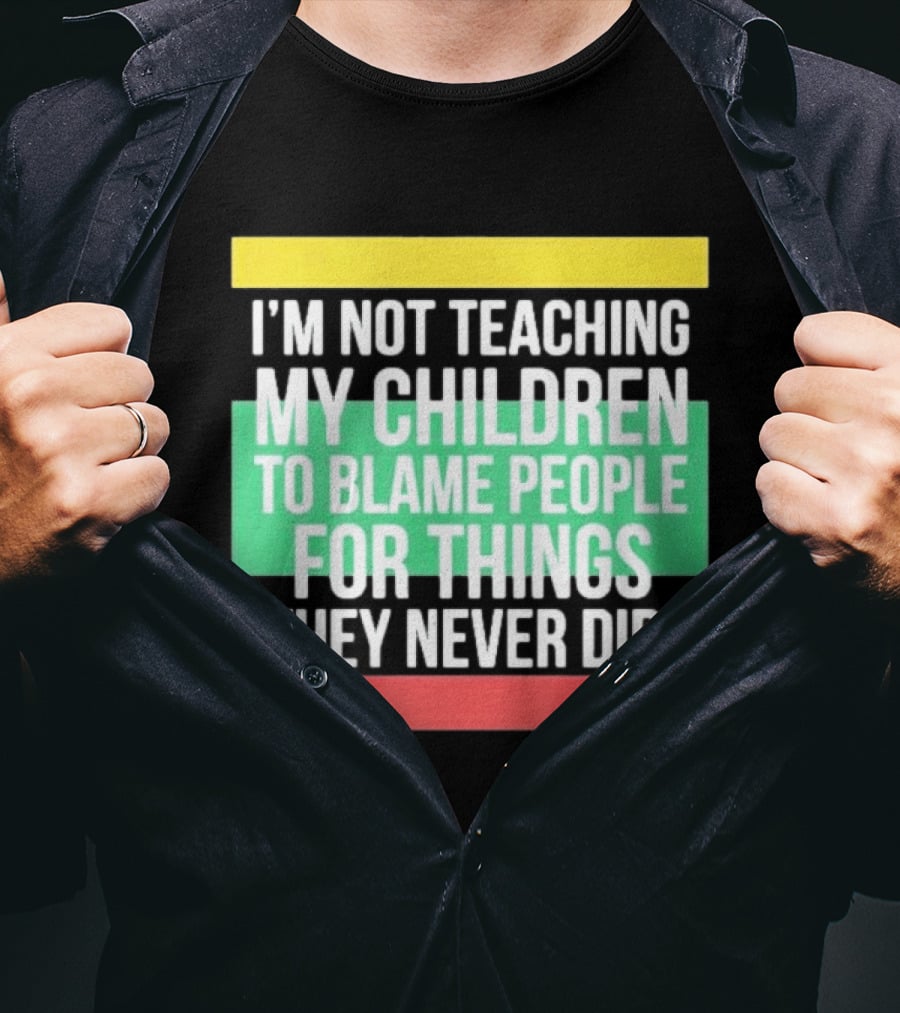 I'm Not Teaching My Children To Blame People For Things They Never Did T-Shirt