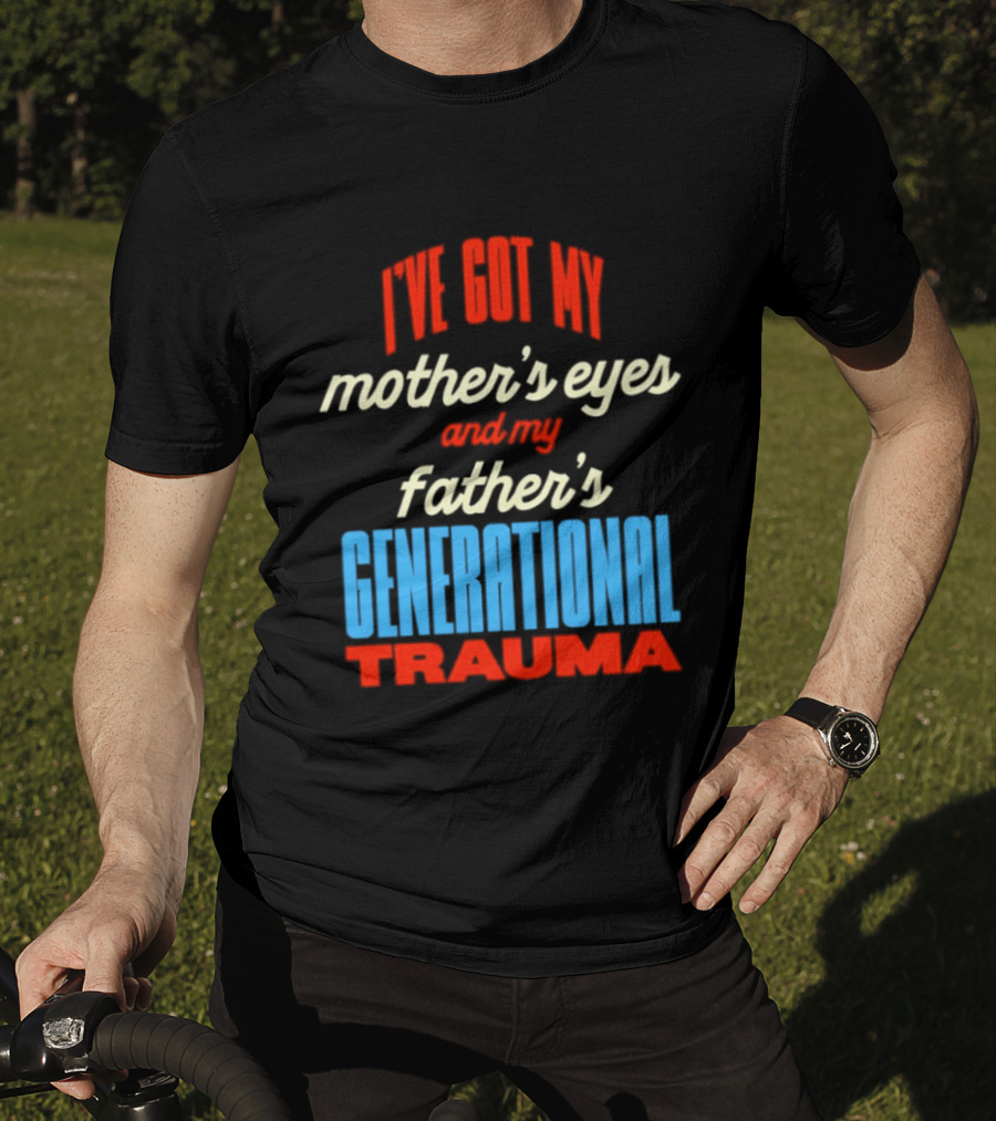 I've Got My Mother's Eyes And My Father's Generational Trauma T-Shirt