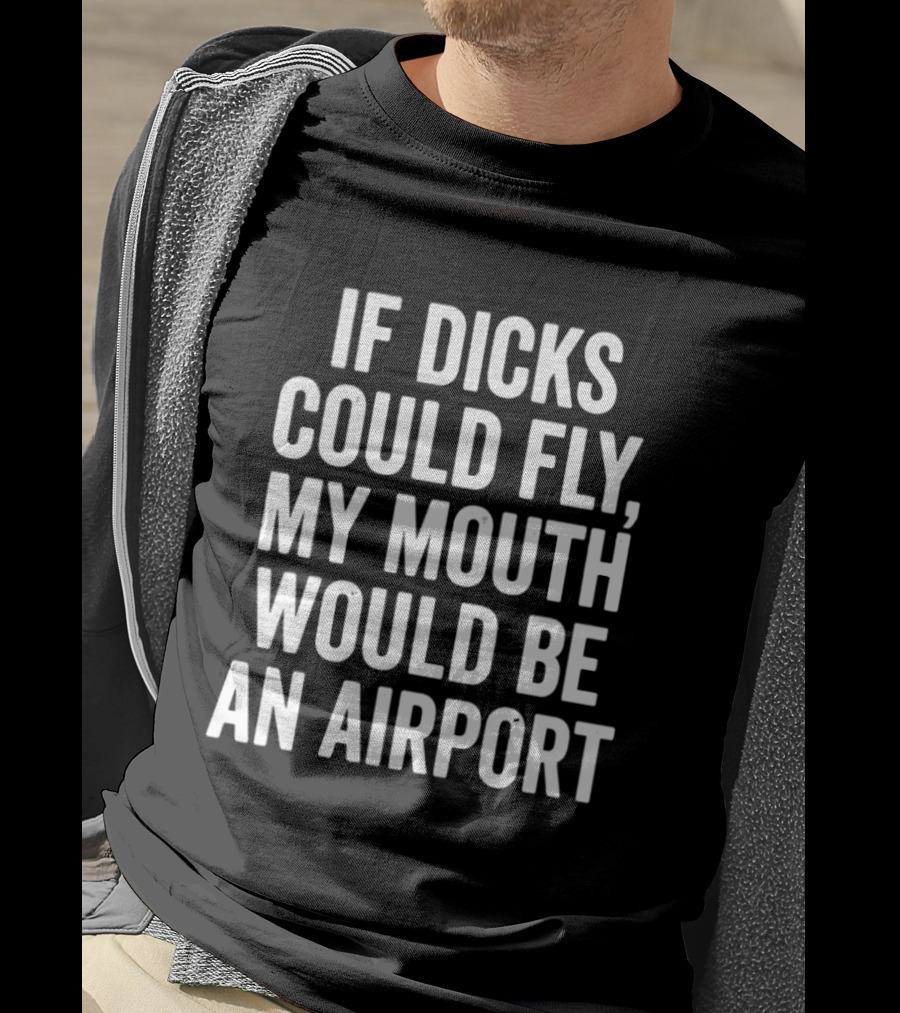 If Dicks Could Fly My Mouth Would Be An Airport Assholes Live Forever T-Shirt
