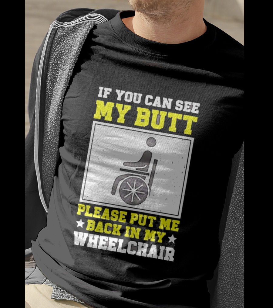 If You Can See My Butt Please Put Me Back In My Wheelchair T-Shirt