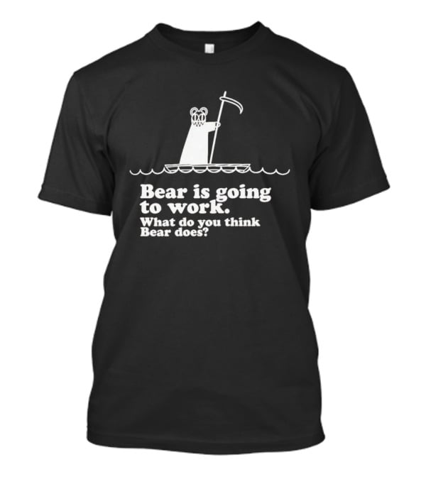 Bear Is Going To Work What Do You Think Bear Does T-Shirt