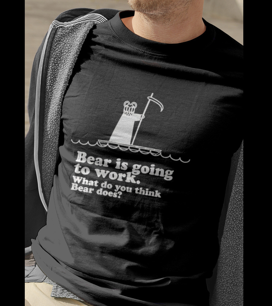 Bear Is Going To Work What Do You Think Bear Does T-Shirt