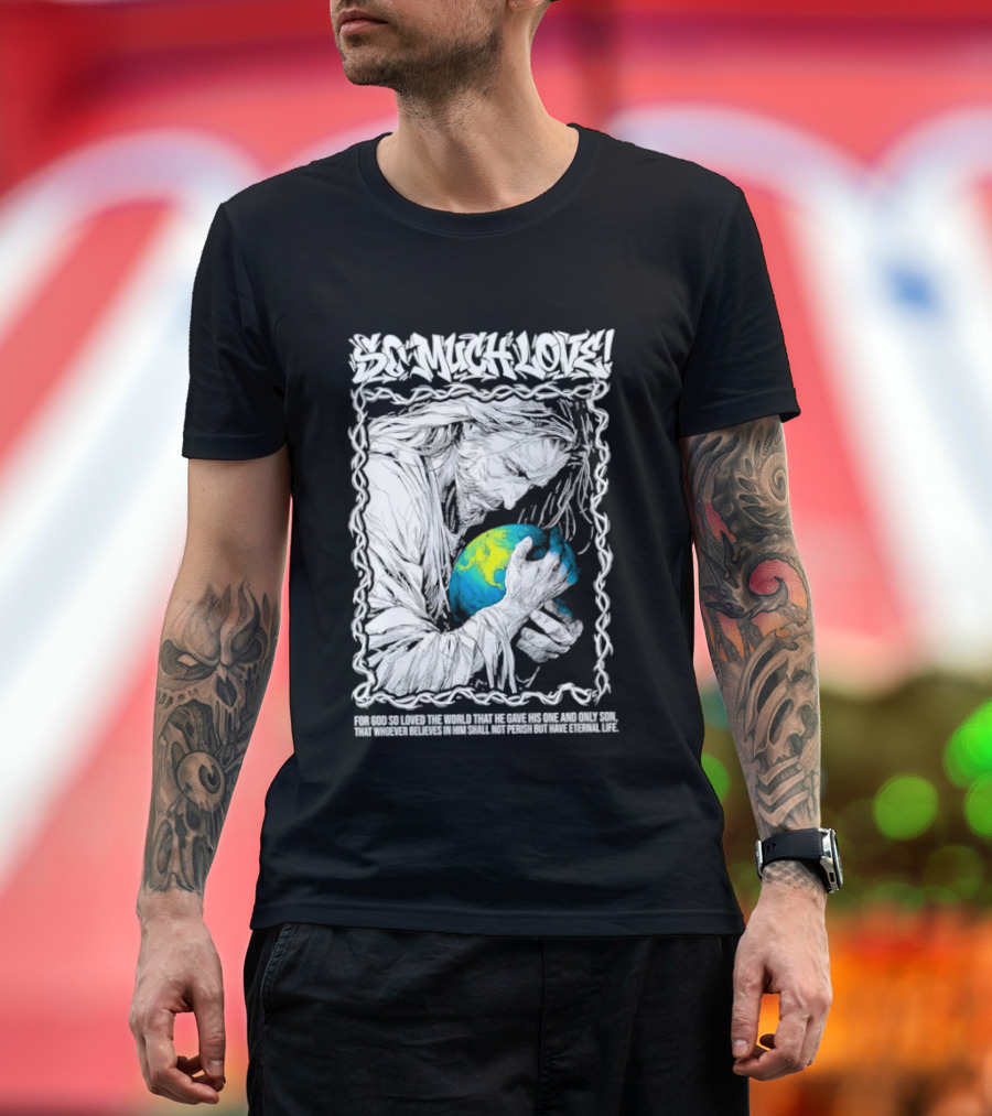 Jesus So Much Love For God So Loved The World That He Gave His One And Only Son T-Shirt