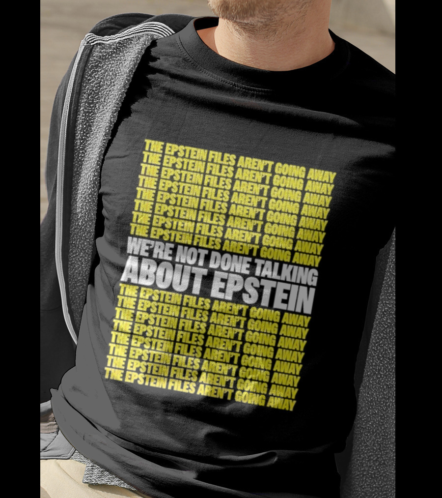 The Epstein Files Aren't Going Away We're Not Done Talking About Epstein T-Shirt