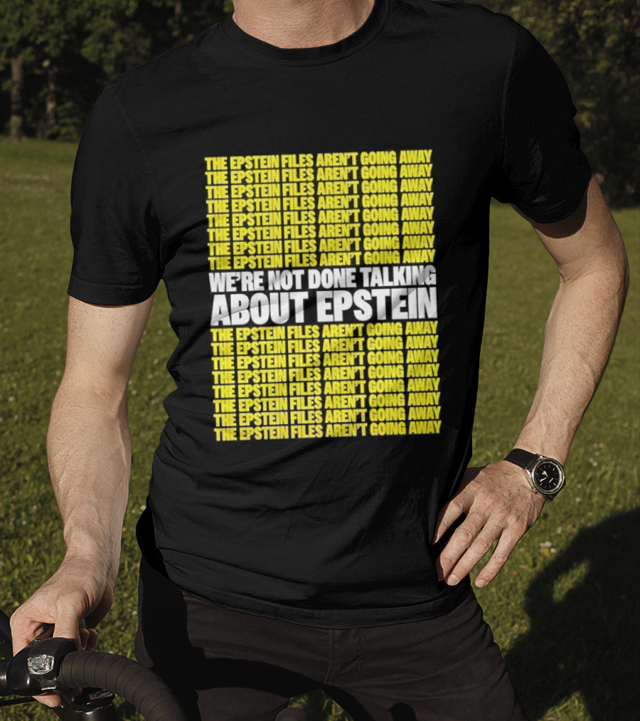 The Epstein Files Aren't Going Away We're Not Done Talking About Epstein T-Shirt