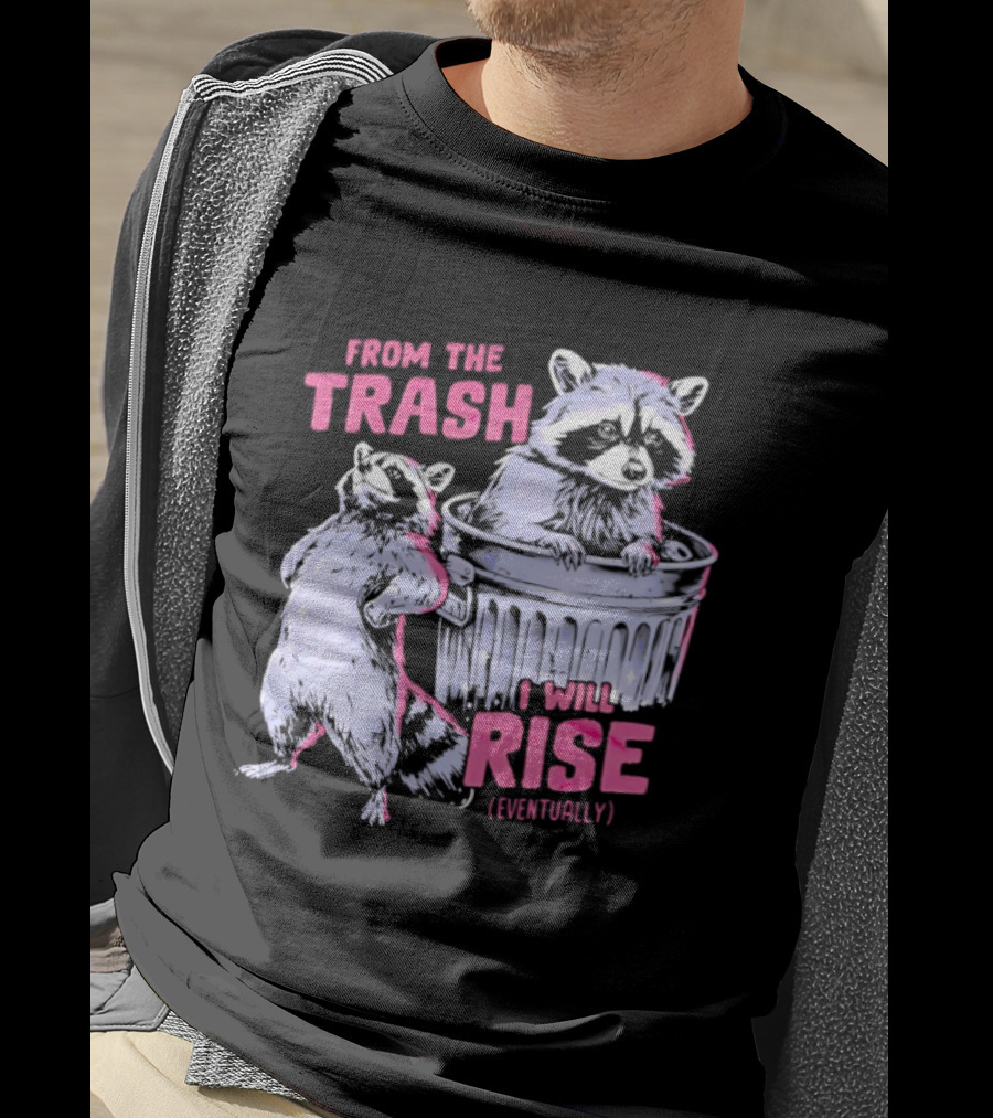 From The Trash I Will Rise Raccoon Humor T-Shirt