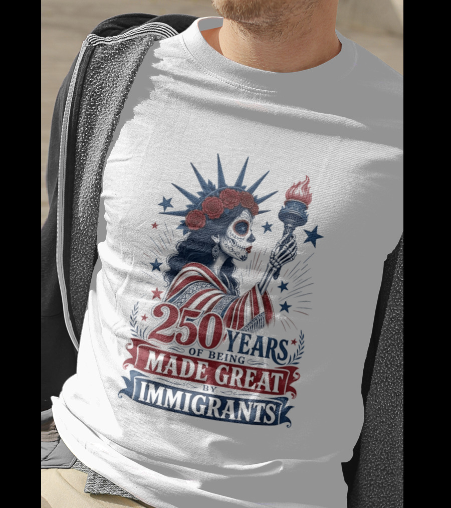 250 Years Of Being Made Great By Immigrants Skeleton Liberty Torch Flowers T-Shirt