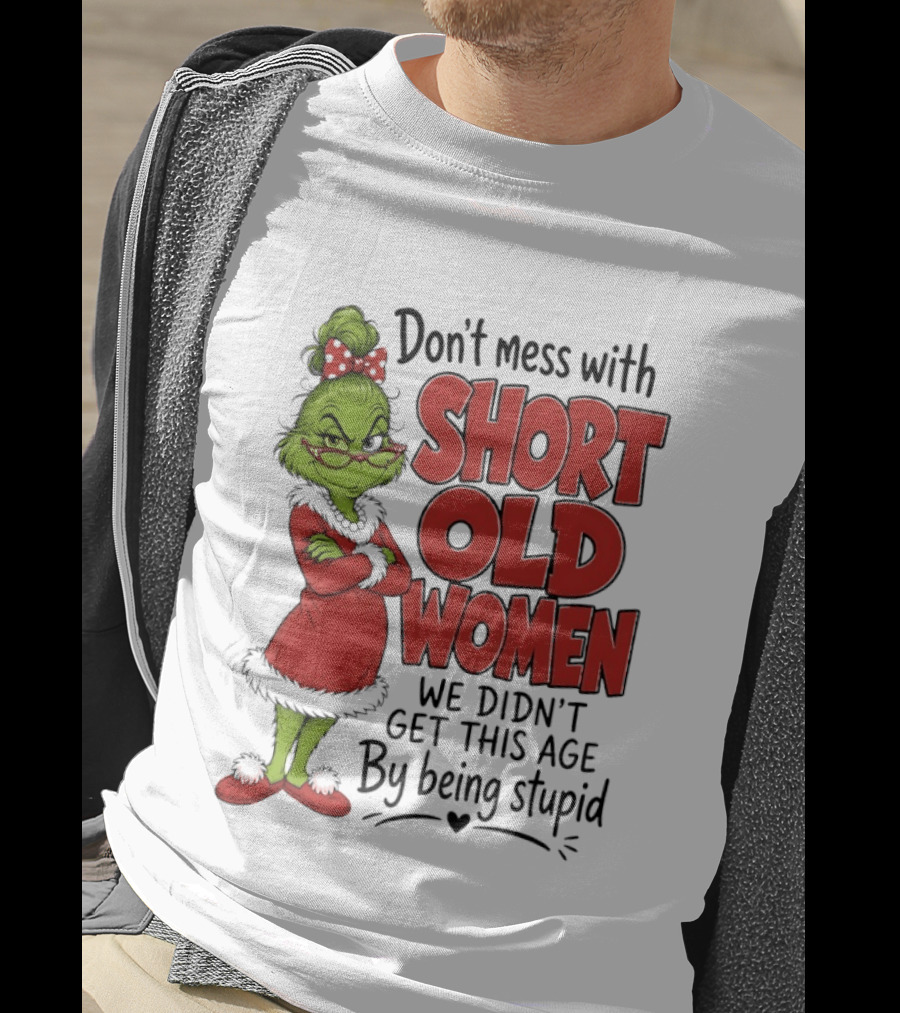 Don't Mess With Short Old Women Grinch We Didn't Get This Age By Being Stupid T-Shirt