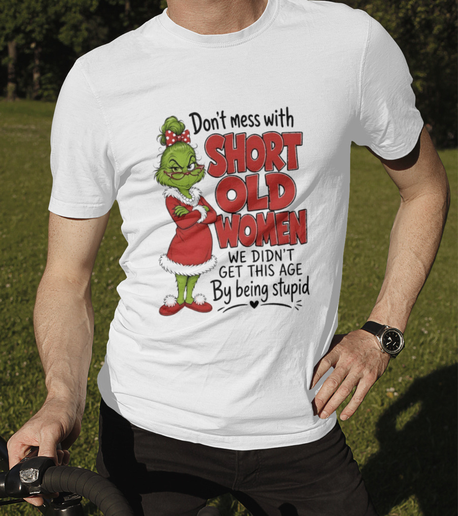 Don't Mess With Short Old Women Grinch We Didn't Get This Age By Being Stupid T-Shirt