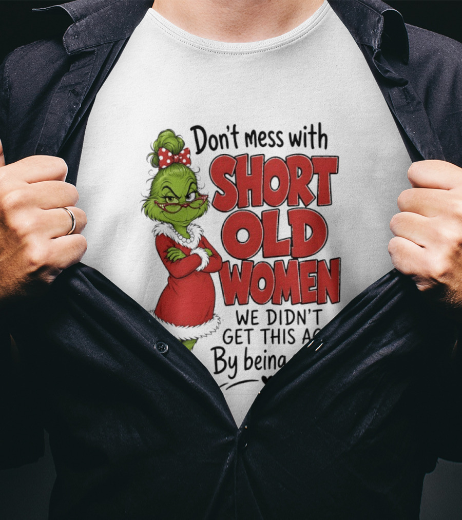 Don't Mess With Short Old Women Grinch We Didn't Get This Age By Being Stupid T-Shirt
