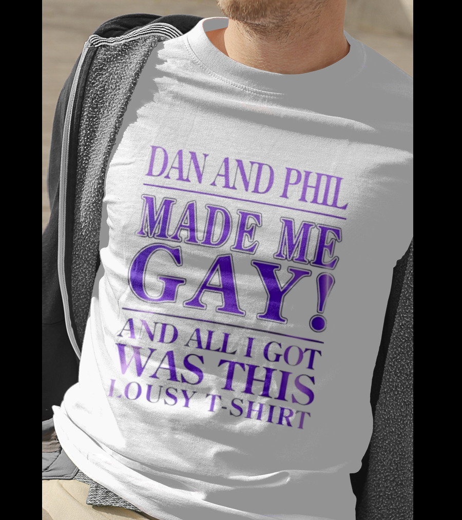 Dan And Phil Made Me Gay And All I Got Was This Lousy T T-Shirt