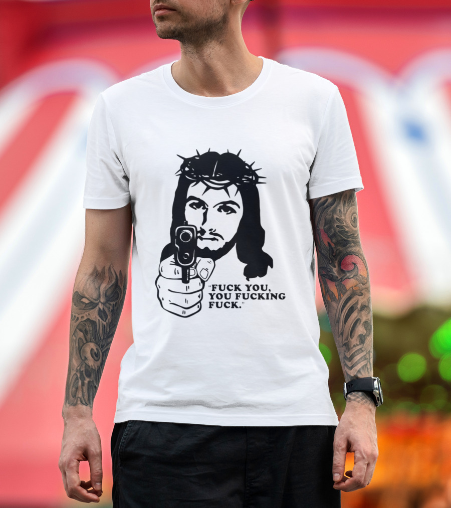 Jesus Holding Gun With Quote 'Fuck You You Fucking Fuck T-Shirt