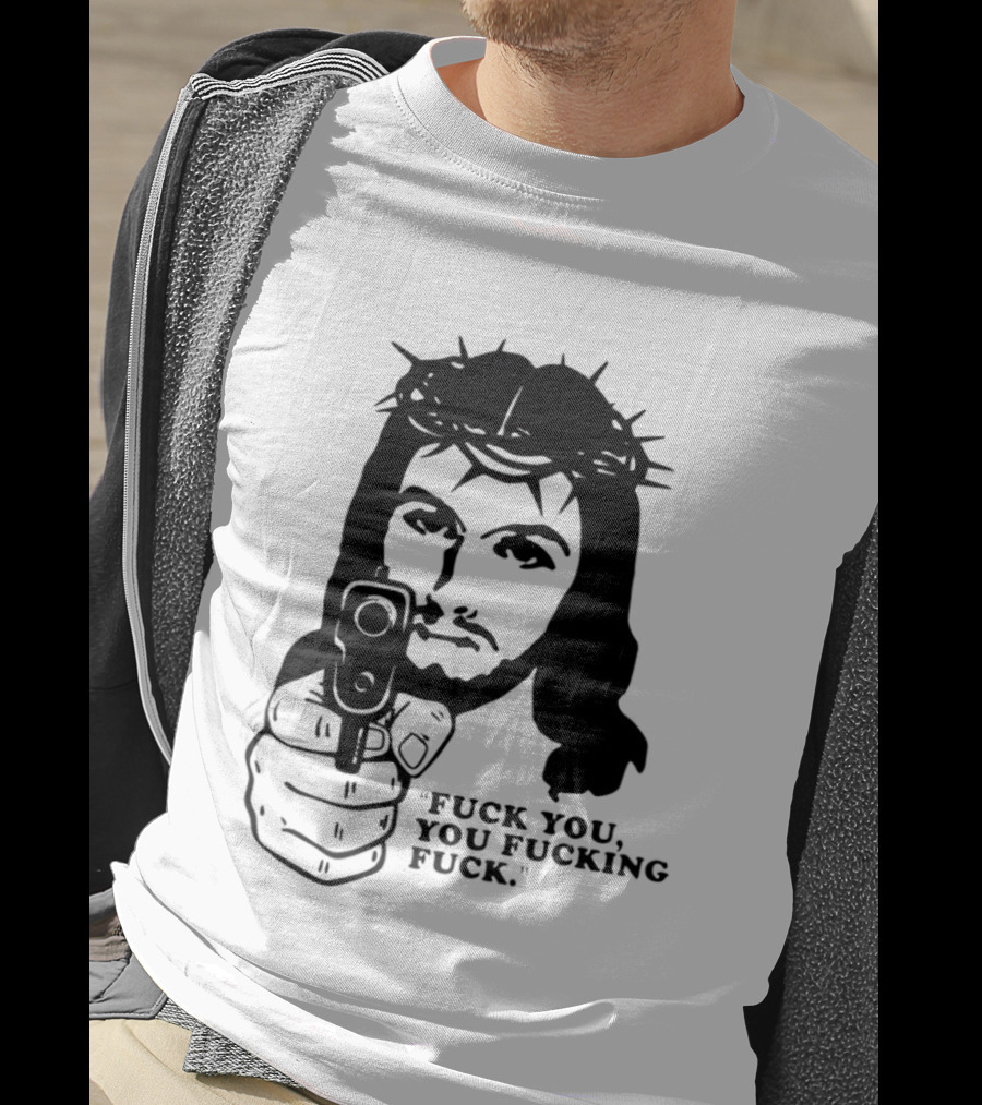 Jesus Holding Gun With Quote 'Fuck You You Fucking Fuck T-Shirt